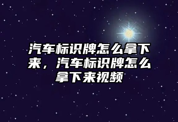 汽車標(biāo)識牌怎么拿下來，汽車標(biāo)識牌怎么拿下來視頻