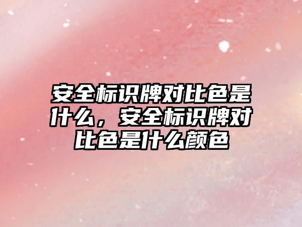 安全標識牌對比色是什么，安全標識牌對比色是什么顏色