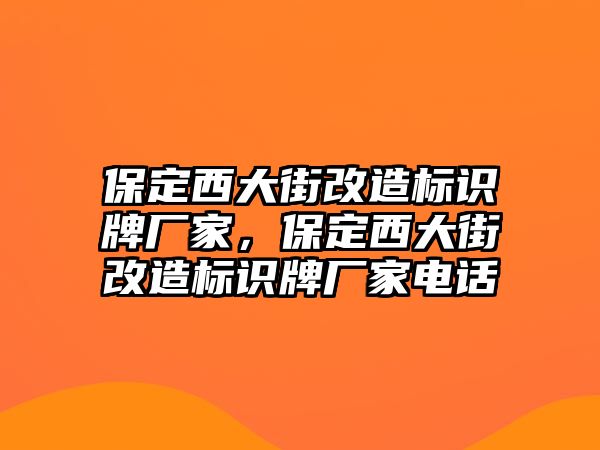 保定西大街改造標(biāo)識(shí)牌廠家，保定西大街改造標(biāo)識(shí)牌廠家電話