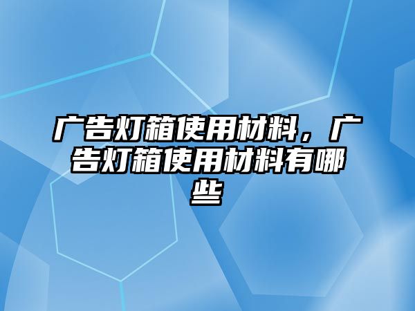 廣告燈箱使用材料，廣告燈箱使用材料有哪些