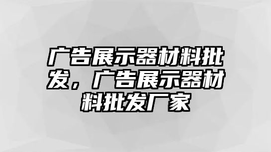 廣告展示器材料批發(fā)，廣告展示器材料批發(fā)廠家