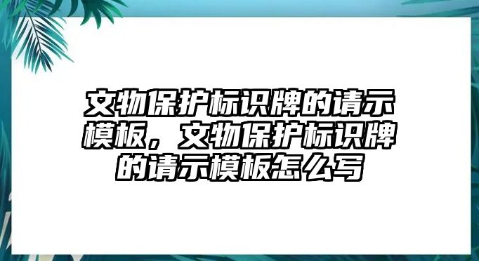 文物保護(hù)標(biāo)識牌的請示模板，文物保護(hù)標(biāo)識牌的請示模板怎么寫