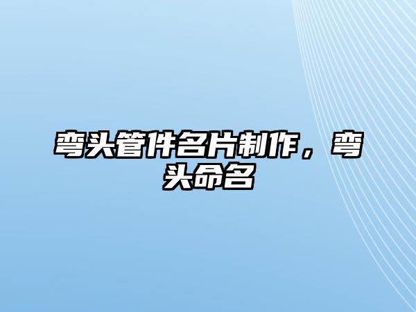 彎頭管件名片制作，彎頭命名