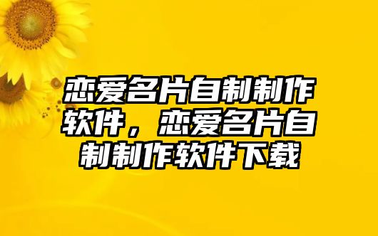 戀愛(ài)名片自制制作軟件，戀愛(ài)名片自制制作軟件下載