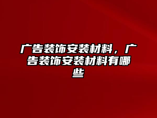 廣告裝飾安裝材料，廣告裝飾安裝材料有哪些