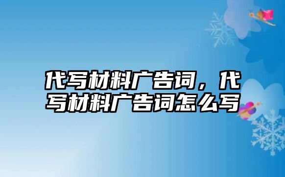 代寫材料廣告詞，代寫材料廣告詞怎么寫