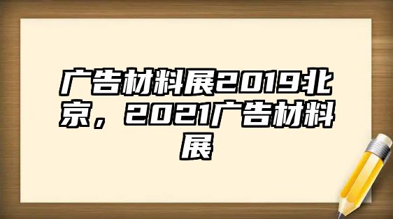 廣告材料展2019北京，2021廣告材料展