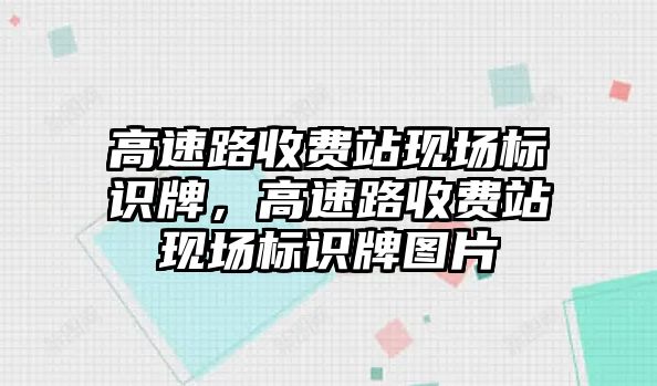 高速路收費(fèi)站現(xiàn)場(chǎng)標(biāo)識(shí)牌，高速路收費(fèi)站現(xiàn)場(chǎng)標(biāo)識(shí)牌圖片