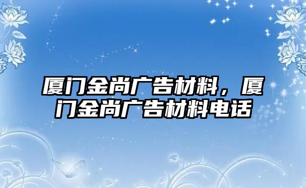 廈門金尚廣告材料，廈門金尚廣告材料電話