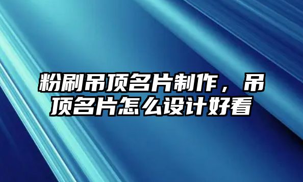 粉刷吊頂名片制作，吊頂名片怎么設(shè)計(jì)好看