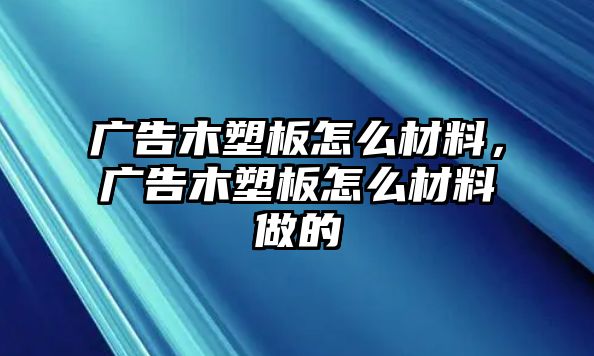 廣告木塑板怎么材料，廣告木塑板怎么材料做的