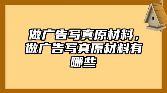 做廣告寫真原材料，做廣告寫真原材料有哪些