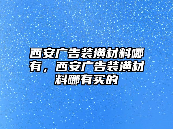 西安廣告裝潢材料哪有，西安廣告裝潢材料哪有買的