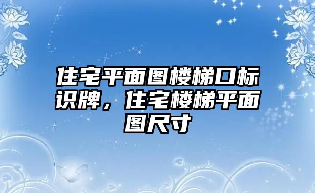 住宅平面圖樓梯口標(biāo)識(shí)牌，住宅樓梯平面圖尺寸