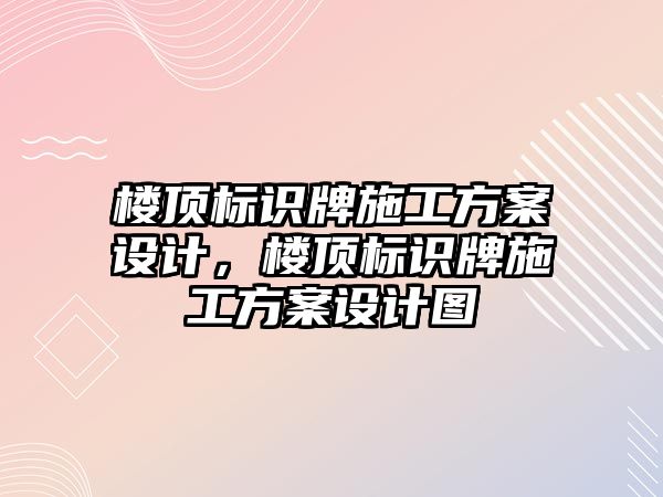 樓頂標識牌施工方案設(shè)計，樓頂標識牌施工方案設(shè)計圖