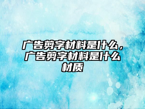 廣告剪字材料是什么，廣告剪字材料是什么材質