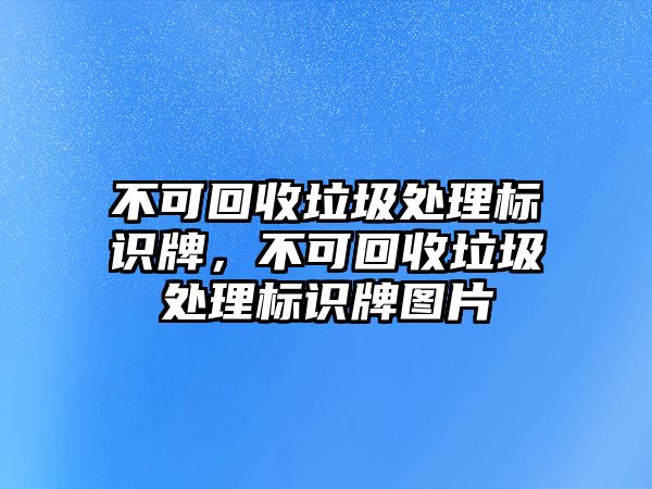 不可回收垃圾處理標(biāo)識(shí)牌，不可回收垃圾處理標(biāo)識(shí)牌圖片