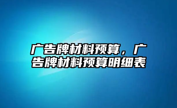 廣告牌材料預(yù)算，廣告牌材料預(yù)算明細(xì)表