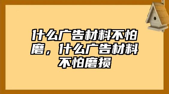 什么廣告材料不怕磨，什么廣告材料不怕磨損