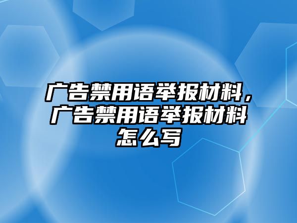 廣告禁用語舉報材料，廣告禁用語舉報材料怎么寫