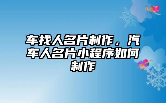 車找人名片制作，汽車人名片小程序如何制作