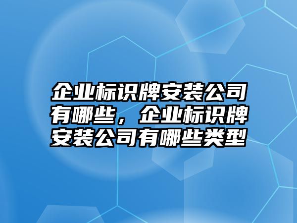 企業(yè)標(biāo)識(shí)牌安裝公司有哪些，企業(yè)標(biāo)識(shí)牌安裝公司有哪些類型