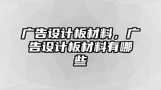 廣告設計板材料，廣告設計板材料有哪些