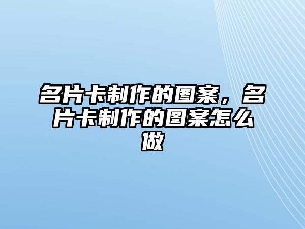 名片卡制作的圖案，名片卡制作的圖案怎么做