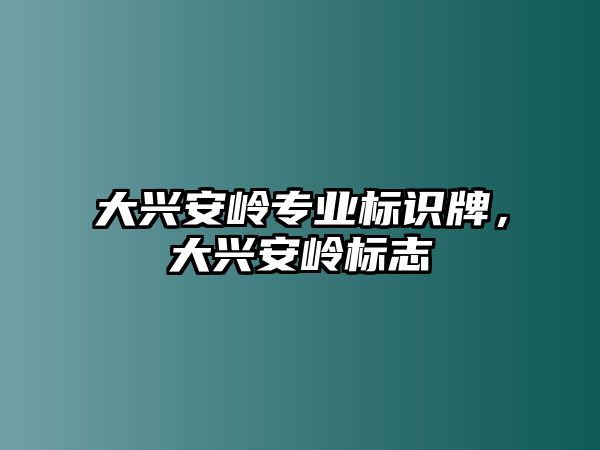 大興安嶺專業(yè)標識牌，大興安嶺標志