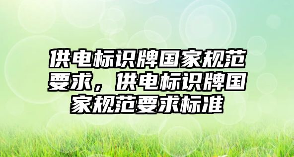 供電標識牌國家規(guī)范要求，供電標識牌國家規(guī)范要求標準