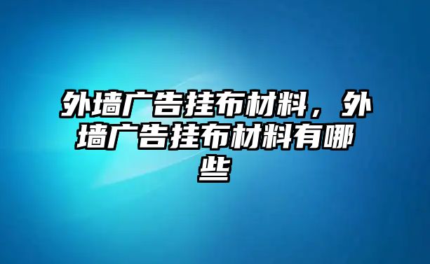 外墻廣告掛布材料，外墻廣告掛布材料有哪些