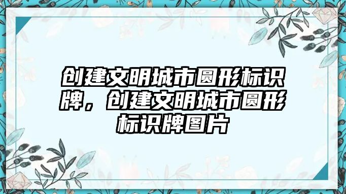 創(chuàng)建文明城市圓形標(biāo)識牌，創(chuàng)建文明城市圓形標(biāo)識牌圖片