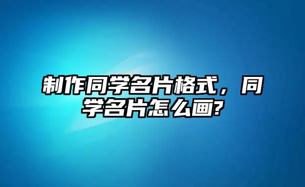 制作同學(xué)名片格式，同學(xué)名片怎么畫(huà)?