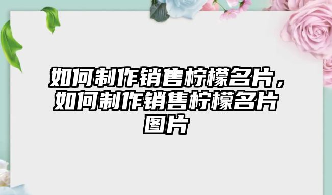 如何制作銷售檸檬名片，如何制作銷售檸檬名片圖片