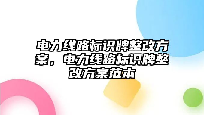 電力線路標(biāo)識(shí)牌整改方案，電力線路標(biāo)識(shí)牌整改方案范本