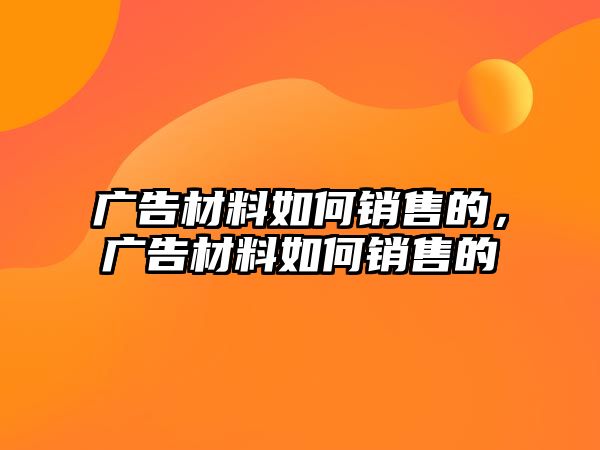 廣告材料如何銷售的，廣告材料如何銷售的