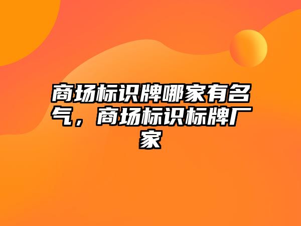 商場標識牌哪家有名氣，商場標識標牌廠家