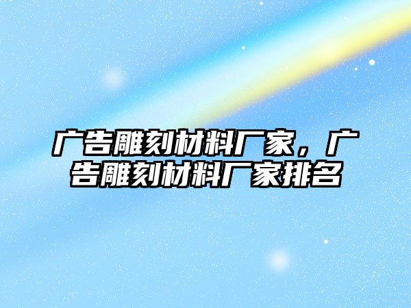 廣告雕刻材料廠家，廣告雕刻材料廠家排名