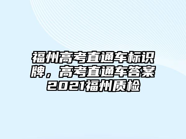 福州高考直通車標(biāo)識牌，高考直通車答案2021福州質(zhì)檢