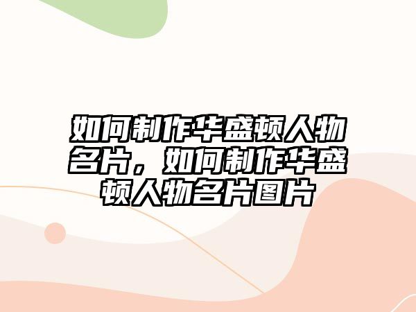 如何制作華盛頓人物名片，如何制作華盛頓人物名片圖片