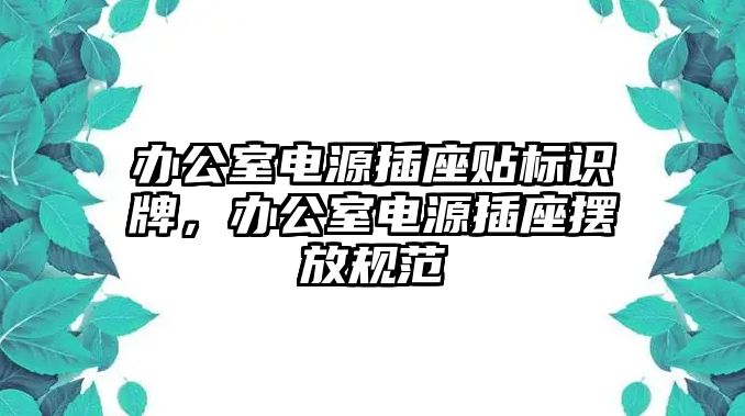 辦公室電源插座貼標(biāo)識牌，辦公室電源插座擺放規(guī)范