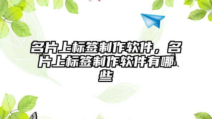 名片上標簽制作軟件，名片上標簽制作軟件有哪些