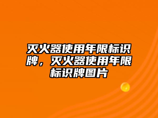 滅火器使用年限標(biāo)識(shí)牌，滅火器使用年限標(biāo)識(shí)牌圖片