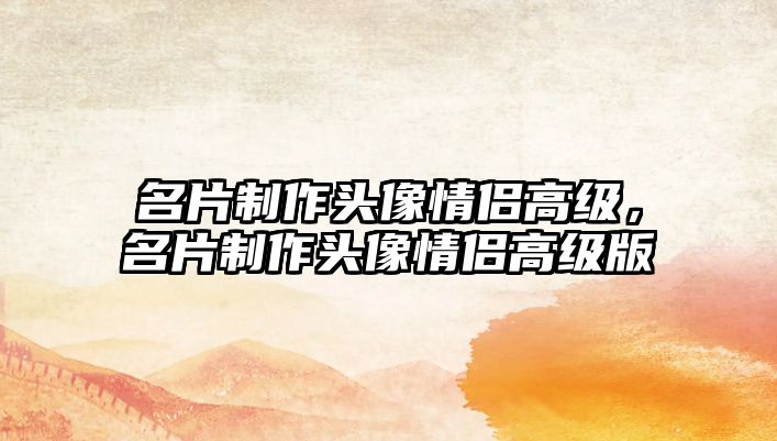 名片制作頭像情侶高級(jí)，名片制作頭像情侶高級(jí)版