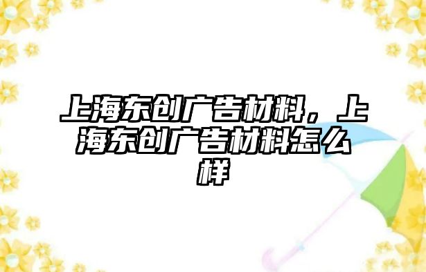 上海東創(chuàng)廣告材料，上海東創(chuàng)廣告材料怎么樣