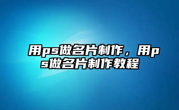 用ps做名片制作，用ps做名片制作教程