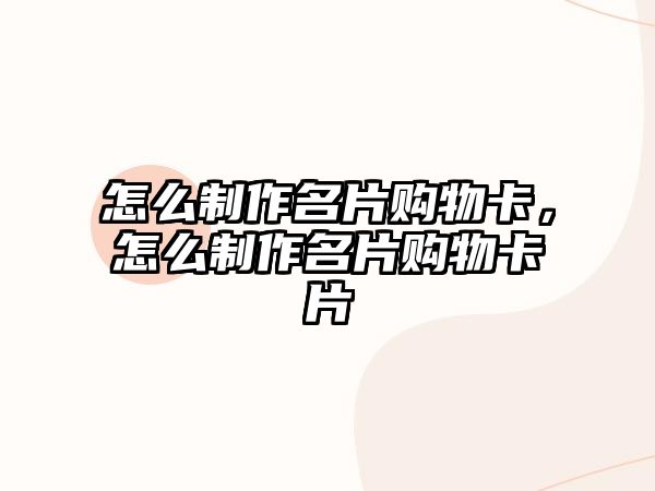 怎么制作名片購物卡，怎么制作名片購物卡片