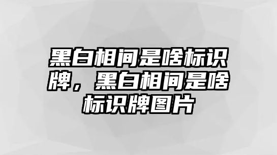 黑白相間是啥標(biāo)識牌，黑白相間是啥標(biāo)識牌圖片