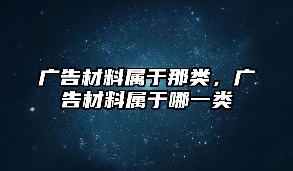 廣告材料屬于那類(lèi)，廣告材料屬于哪一類(lèi)