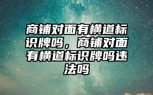 商鋪對面有橫道標識牌嗎，商鋪對面有橫道標識牌嗎違法嗎